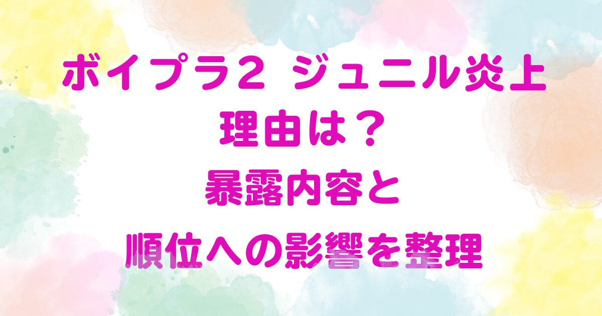 ボイプラ2 ジュニル炎上の理由は？暴露内容と順位への影響を整理