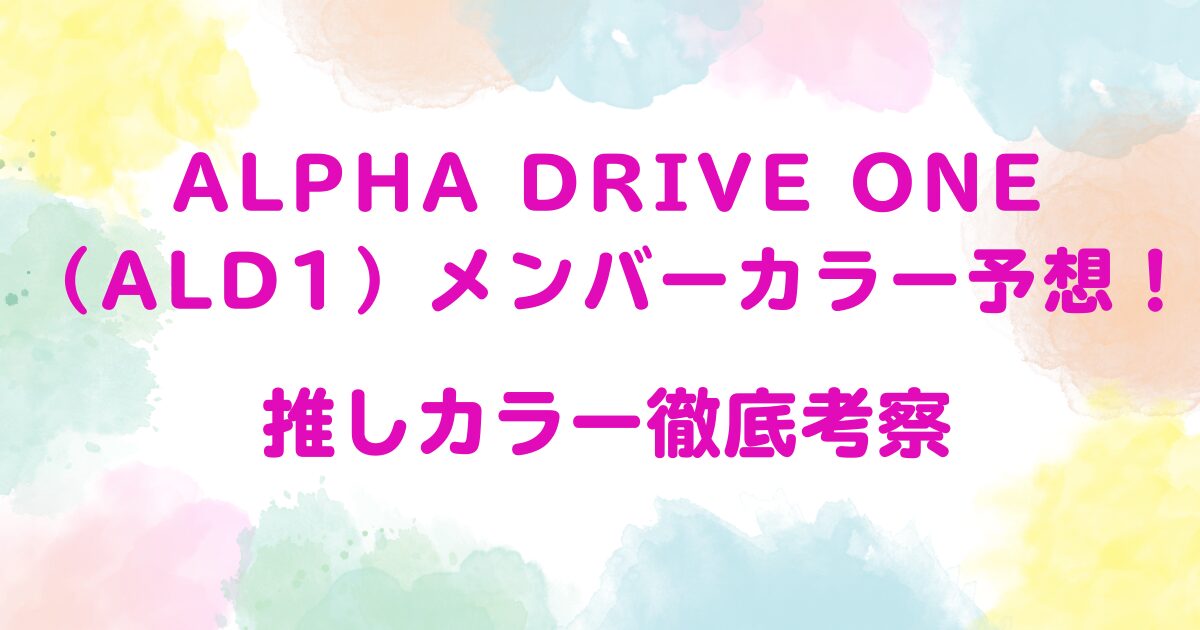 ALPHA DRIVE ONE（ALD1）メンバーカラー予想！推しカラー徹底考察