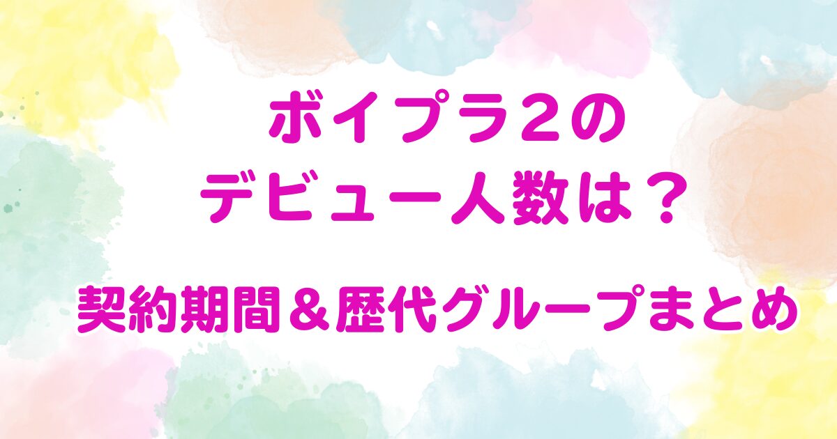 ボイプラ2のデビュー人数は？契約期間＆歴代グループまとめ