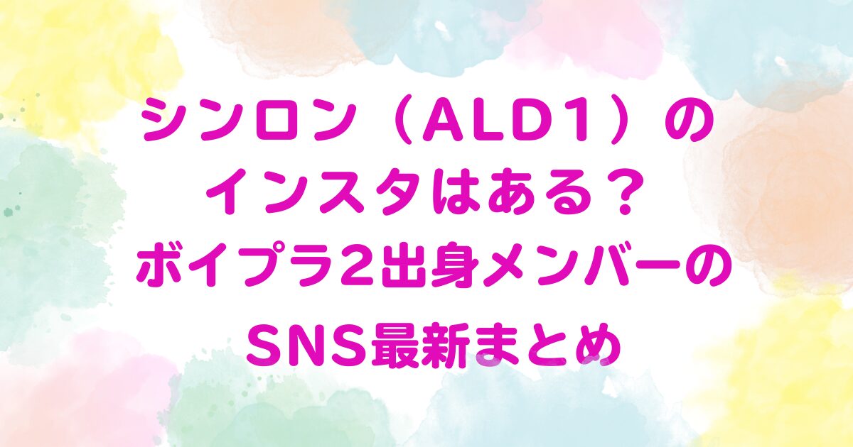 シンロン（ALD1）のインスタはある？ボイプラ2出身メンバーのSNS最新まとめ