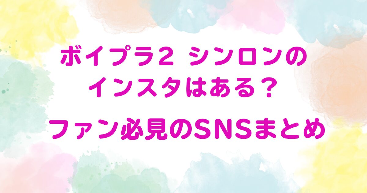 ボイプラ2 シンロンのインスタはある？ファン必見のSNSまとめ