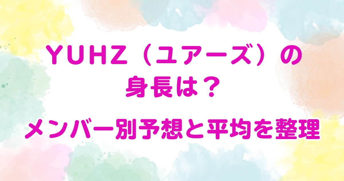 YUHZ（ユアーズ）の身長は？メンバー別予想と平均を整理