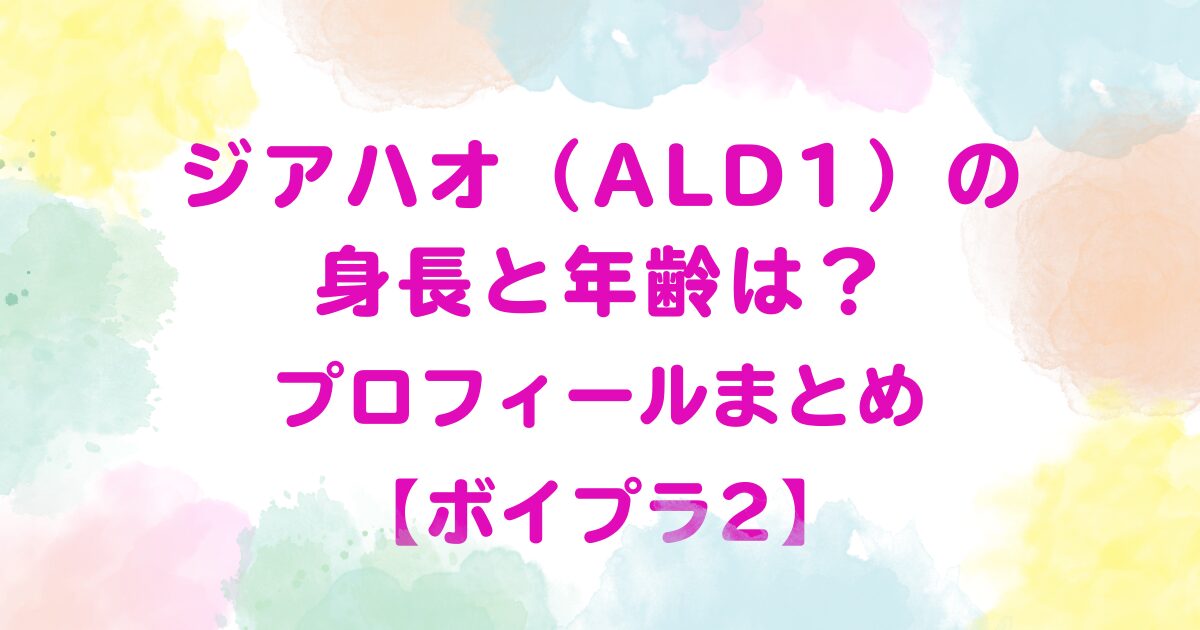 ジアハオ（ALD1）の身長と年齢は？プロフィールまとめ【ボイプラ2】