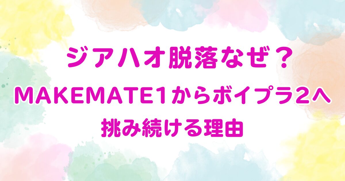 ジアハオ脱落なぜ？MAKEMATE1からボイプラ2へ挑み続ける理由