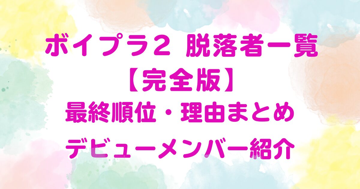 ボイプラ2 脱落者一覧【完全版】最終順位・理由まとめとデビューメンバー紹介