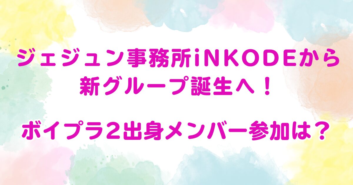 ジェジュン事務所iNKODEから新グループ誕生へ！ボイプラ2出身メンバー参加は？