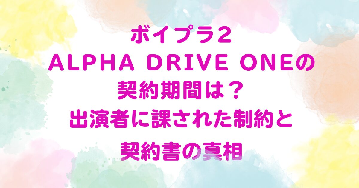 ボイプラ2 ALPHA DRIVE ONEの契約期間は？出演者に課された制約と契約書の真相