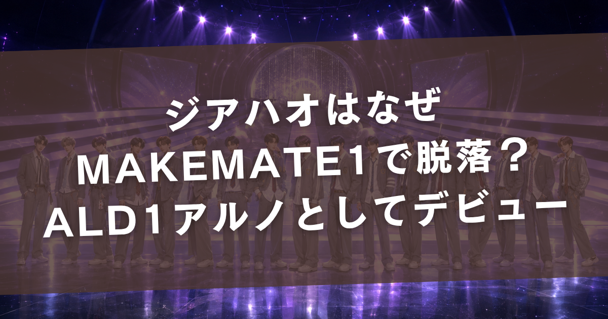 ジアハオはなぜMAKEMATE1で脱落？ボイプラ2でALD1アルノとしてデビュー