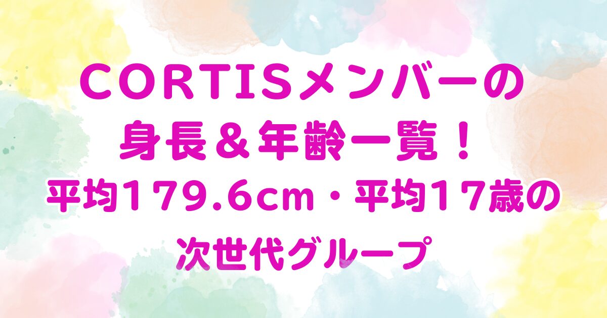 CORTISメンバーの身長＆年齢一覧！平均179.6cm・平均17歳の次世代グループ