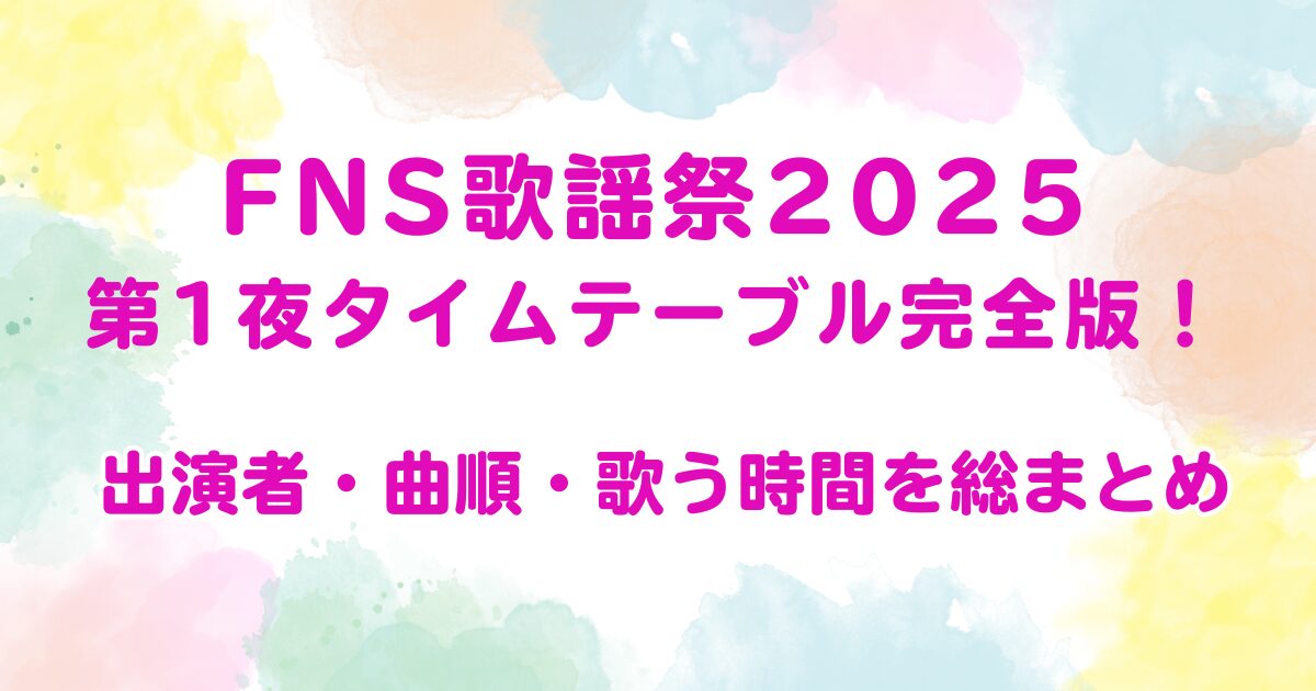 FNS歌謡祭2025第1夜タイムテーブル完全版！出演者・曲順・歌う時間を総まとめ