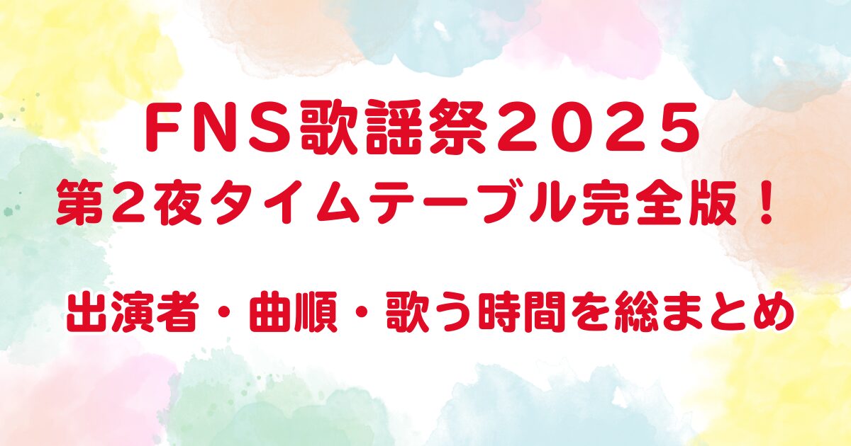 FNS歌謡祭2025第2夜タイムテーブル完全版！出演者・曲順・歌う時間を総まとめ
