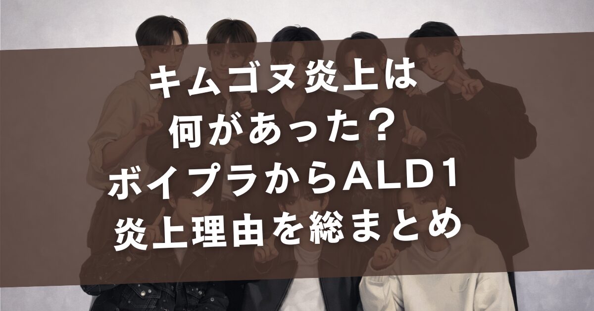 キムゴヌ炎上は何があった？ボイプラ時代からALD1暴露まで炎上理由を総まとめ