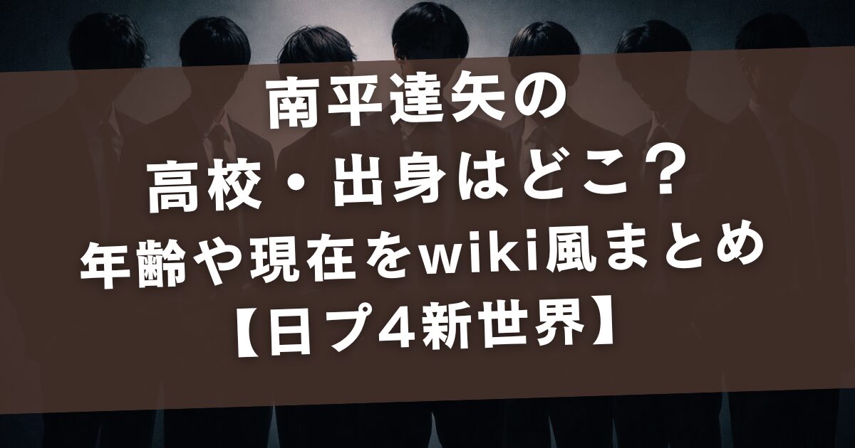 南平達矢の高校・出身はどこ？年齢や現在をwiki風まとめ【日プ4新世界】